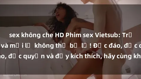 sex không che HD Phim sex Vietsub: Trải nghiệm hấp dẫn và mới lạ không thể bỏ lỡ! Độc đáo, độc quyền và đầy kích thích, hãy cùng khám phá ngay!