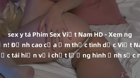 sex y tá Phim Sex Việt Nam HD - Xem ngay và không giới hạn! Đỉnh cao của ẩm thực tình dục Việt Nam được tái hiện với chất lượng hình ảnh sắc nét. Hãy thưởng thức ngay!