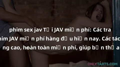 phim sex jav Tải JAV miễn phí: Các trang web cung cấp phim JAV miễn phí hàng đầu hiện nay. Các tác phẩm chất lượng cao, hoàn toàn miễn phí, giúp bạn thỏa mãn niềm đam mê mà không tốn kém.