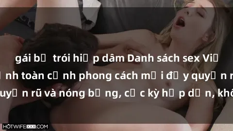 gái bị trói hiếp dâm Danh sách sex Việt Nam không che - Ảnh toàn cảnh phong cách mới đầy quyến rũ và nóng bỏng, cực kỳ hấp dẫn, không thể bỏ qua!