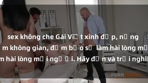 sex không che Gái Việt xinh đẹp, nồng nàn làm tình say đắm không gian, đảm bảo sẽ làm hài lòng mọi người. Hãy đến và trải nghiệm ngay!