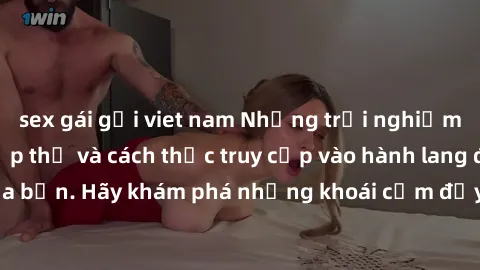 sex gái gọi viet nam Những trải nghiệm mới lạ với sex tập thể và cách thức truy cập vào hành lang đam mê của bạn. Hãy khám phá những khoái cảm đầy kích thích với tập thể hấp dẫn!