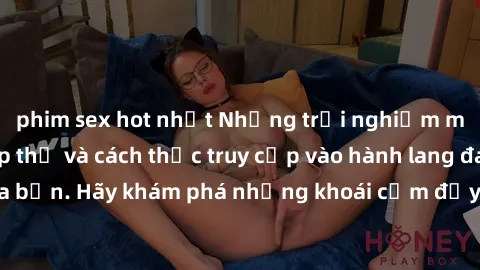phim sex hot nhất Những trải nghiệm mới lạ với sex tập thể và cách thức truy cập vào hành lang đam mê của bạn. Hãy khám phá những khoái cảm đầy kích thích với tập thể hấp dẫn!