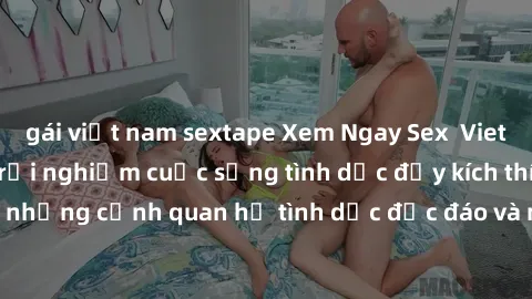 gái việt nam sextape Xem Ngay Sex  Vietsub Full HD - Cùng trải nghiệm cuộc sống tình dục đầy kích thích với những cảnh quan hệ tình dục độc đáo và mãnh liệt trong bộ phim này!