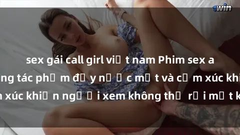 sex gái call girl việt nam Phim sex anime đỉnh cao: Những tác phẩm đầy nước mắt và cảm xúc khiến người xem không thể rời mắt khỏi màn hình
