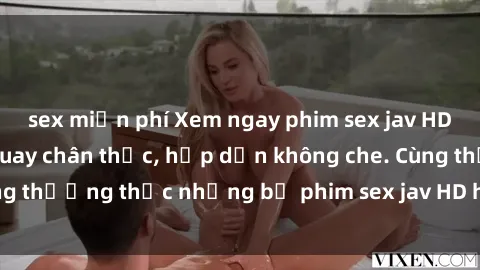 sex miễn phí Xem ngay phim sex jav HD với những cảnh quay chân thực, hấp dẫn không che. Cùng thưởng thức những bộ phim sex jav HD hot nhất hiện nay!